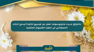 «اختراق جديد» مايكروسوفت تعلن عن توسيع Copilot ليدمج الذكاء الاصطناعي في أجهزة الكمبيوتر المكتبية